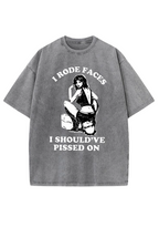 I Rode Faces I Should've Pissed On Y2K Washed Tee